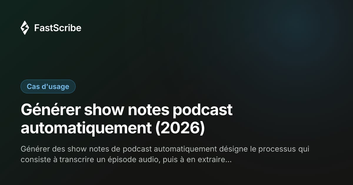 Générer show notes podcast automatiquement (2026)